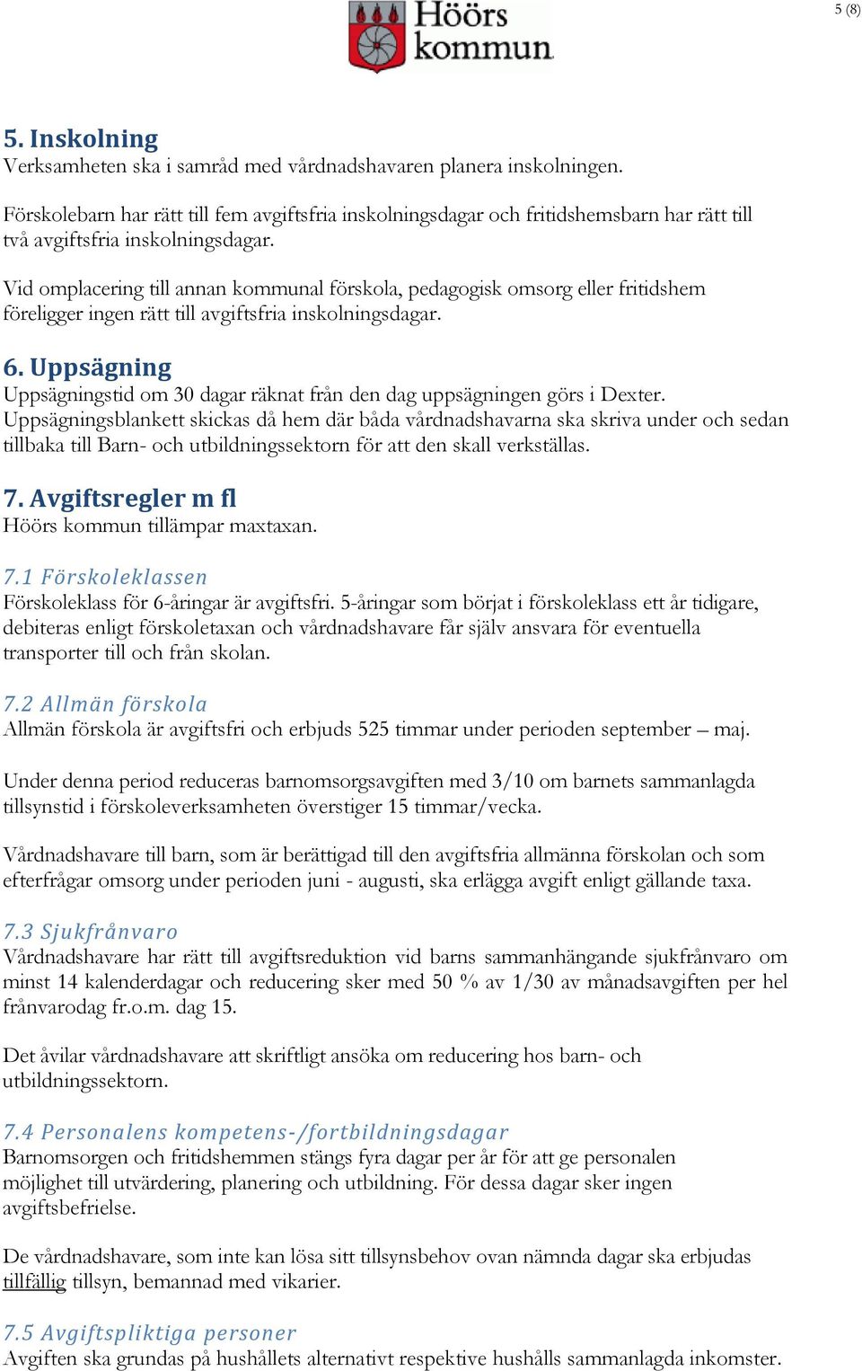 Vid omplacering till annan kommunal förskola, pedagogisk omsorg eller fritidshem föreligger ingen rätt till avgiftsfria inskolningsdagar. 6.