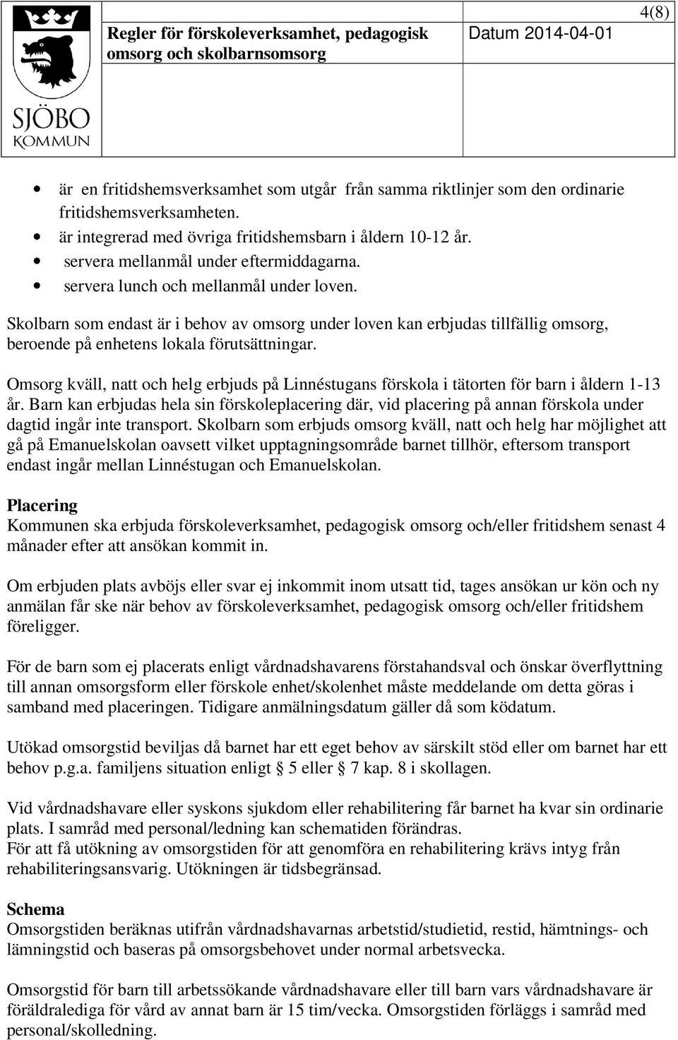 Skolbarn som endast är i behov av omsorg under loven kan erbjudas tillfällig omsorg, beroende på enhetens lokala förutsättningar.