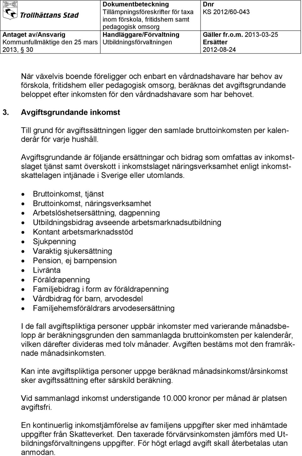Avgiftsgrundande är följande ersättningar och bidrag som omfattas av inkomstslaget tjänst samt överskott i inkomstslaget näringsverksamhet enligt inkomstskattelagen intjänade i Sverige eller