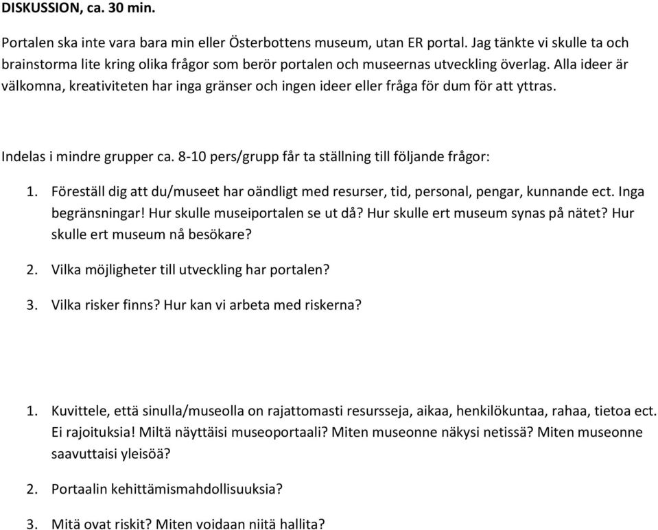 Alla ideer är välkomna, kreativiteten har inga gränser och ingen ideer eller fråga för dum för att yttras. Indelas i mindre grupper ca. 8-10 pers/grupp får ta ställning till följande frågor: 1.