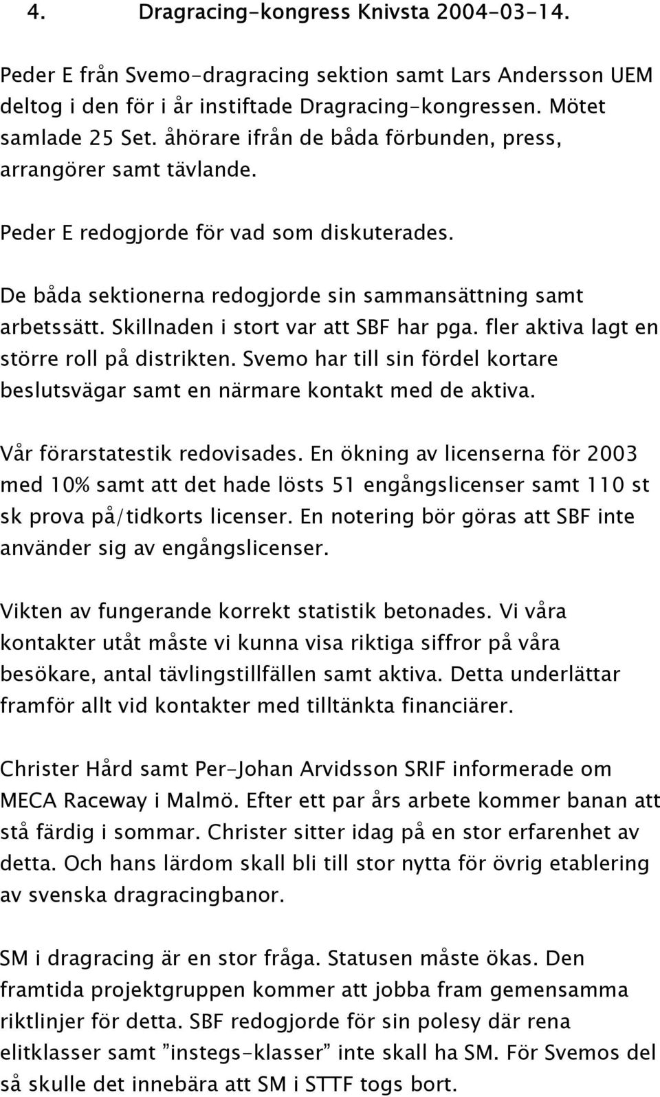 Skillnaden i stort var att SBF har pga. fler aktiva lagt en större roll på distrikten. Svemo har till sin fördel kortare beslutsvägar samt en närmare kontakt med de aktiva.