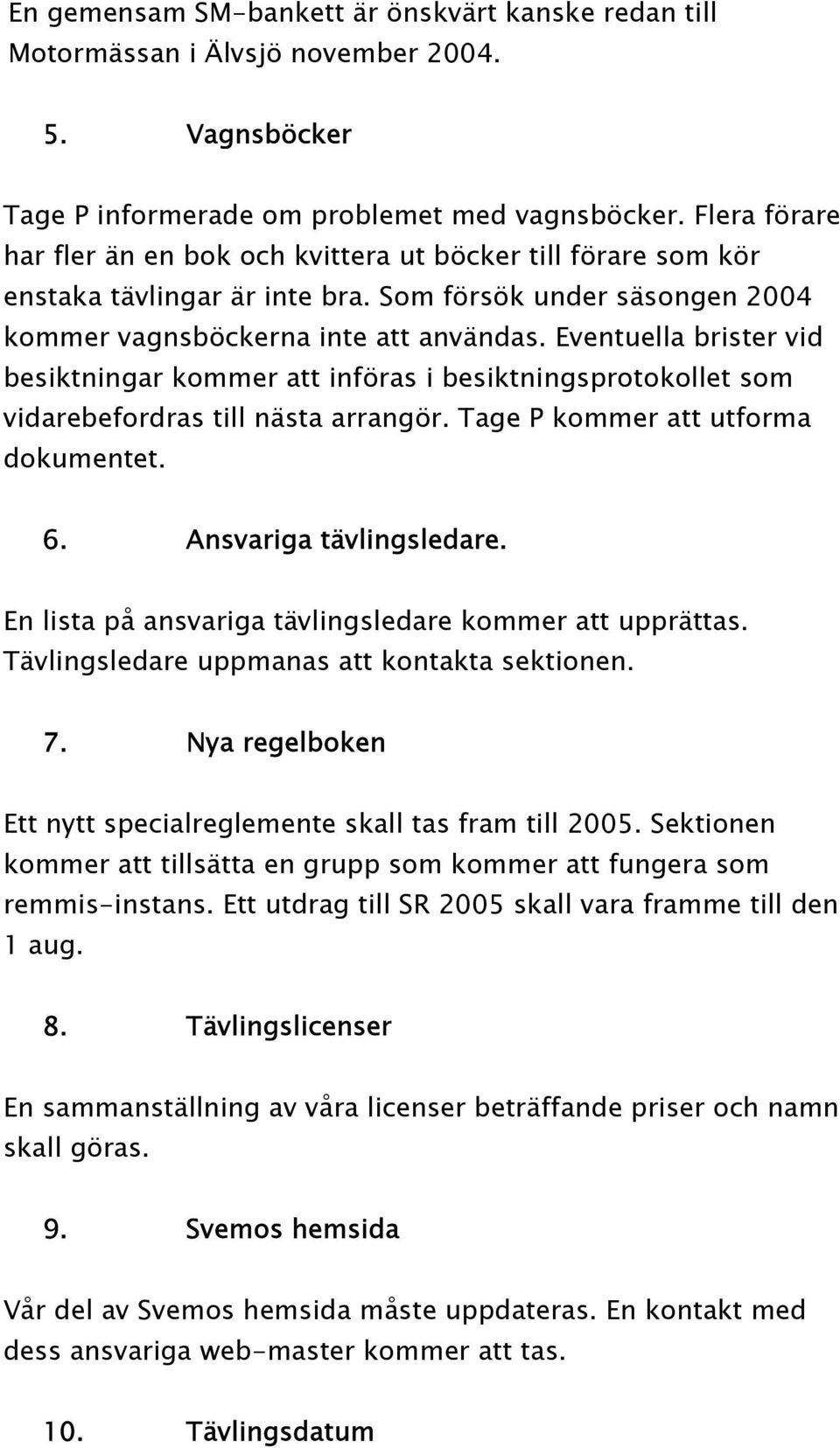 Eventuella brister vid besiktningar kommer att införas i besiktningsprotokollet som vidarebefordras till nästa arrangör. Tage P kommer att utforma dokumentet. 6. Ansvariga tävlingsledare.