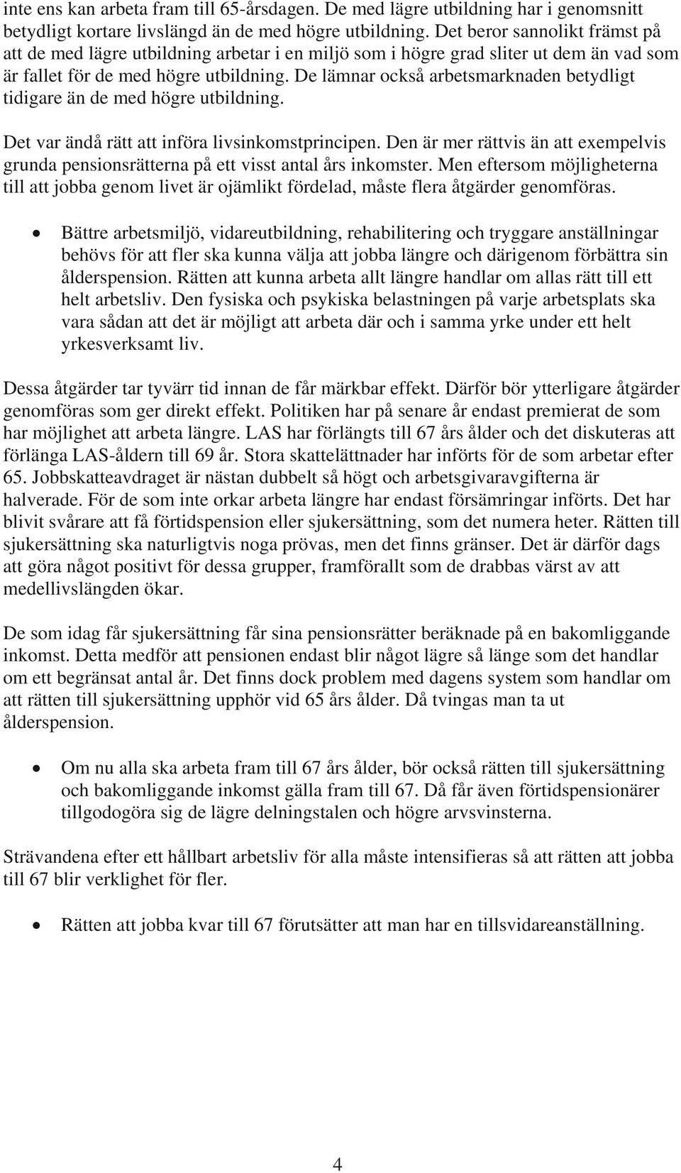 De lämnar också arbetsmarknaden betydligt tidigare än de med högre utbildning. Det var ändå rätt att införa livsinkomstprincipen.