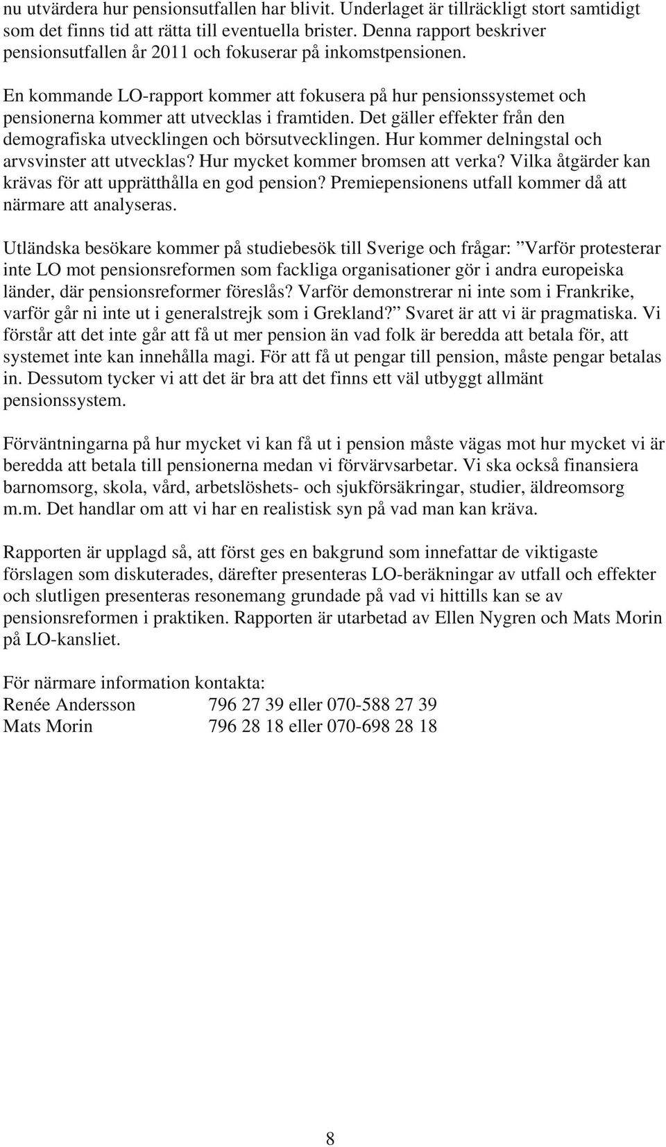 Det gäller effekter från den demografiska utvecklingen och börsutvecklingen. Hur kommer delningstal och arvsvinster att utvecklas? Hur mycket kommer bromsen att verka?