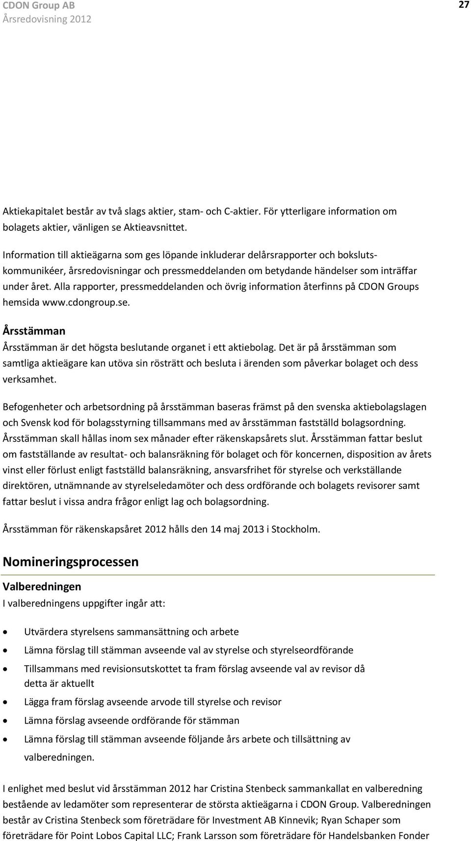 Alla rapporter, pressmeddelanden och övrig information återfinns på CDON Groups hemsida www.cdongroup.se. Årsstämman Årsstämman är det högsta beslutande organet i ett aktiebolag.