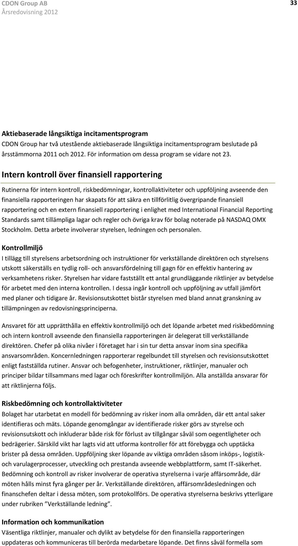 Intern kontroll över finansiell rapportering Rutinerna för intern kontroll, riskbedömningar, kontrollaktiviteter och uppföljning avseende den finansiella rapporteringen har skapats för att säkra en