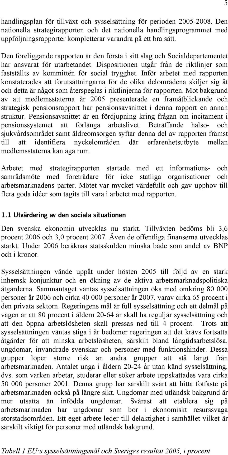 Den föreliggande rapporten är den första i sitt slag och Socialdepartementet har ansvarat för utarbetandet. Dispositionen utgår från de riktlinjer som fastställts av kommittén för social trygghet.