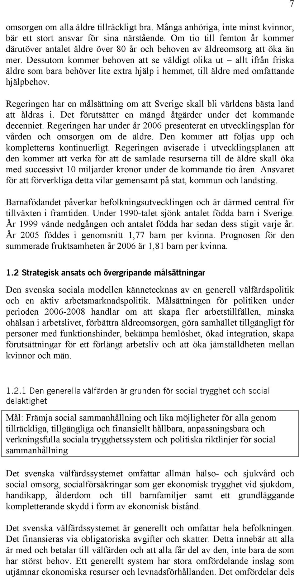 Dessutom kommer behoven att se väldigt olika ut allt ifrån friska äldre som bara behöver lite extra hjälp i hemmet, till äldre med omfattande hjälpbehov.