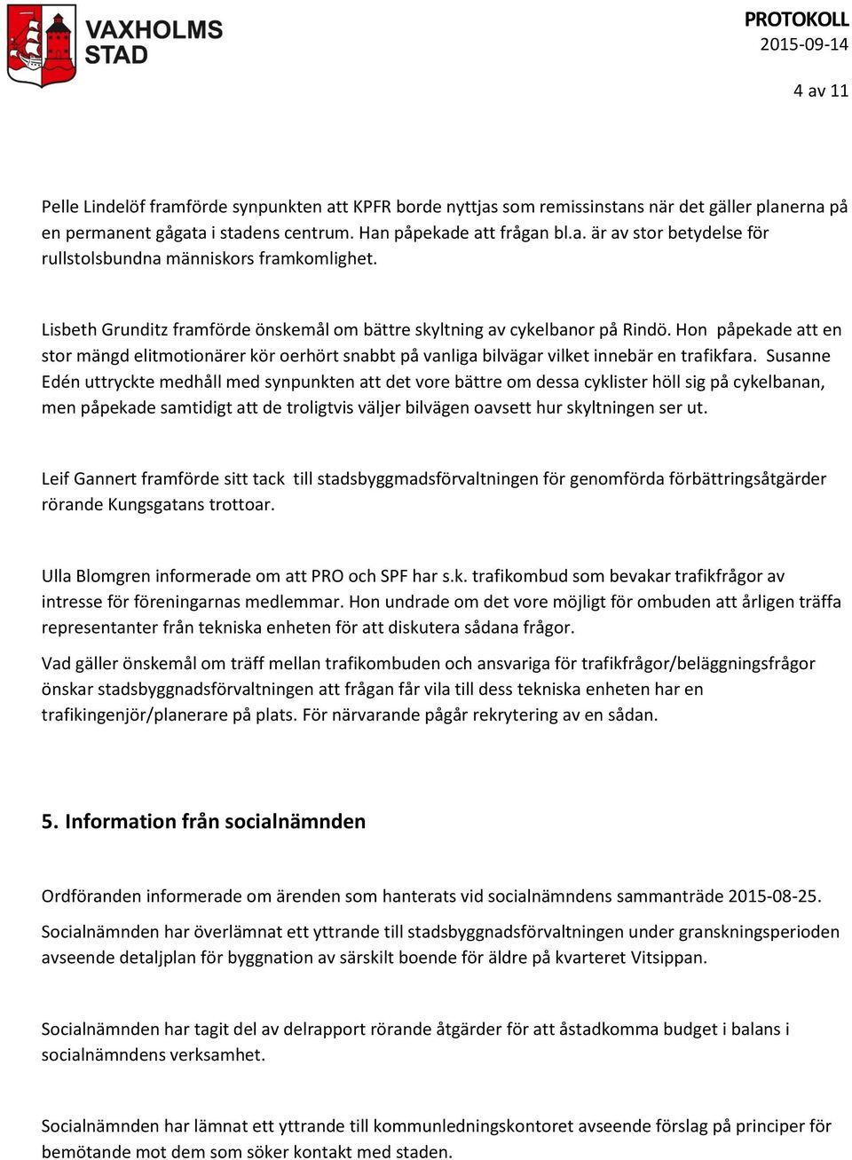 Susanne Edén uttryckte medhåll med synpunkten att det vore bättre om dessa cyklister höll sig på cykelbanan, men påpekade samtidigt att de troligtvis väljer bilvägen oavsett hur skyltningen ser ut.