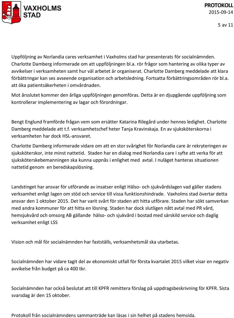 Mot årsslutet kommer den årliga uppföljningen genomföras. Detta är en djupgående uppföljning som kontrollerar implementering av lagar och förordningar.