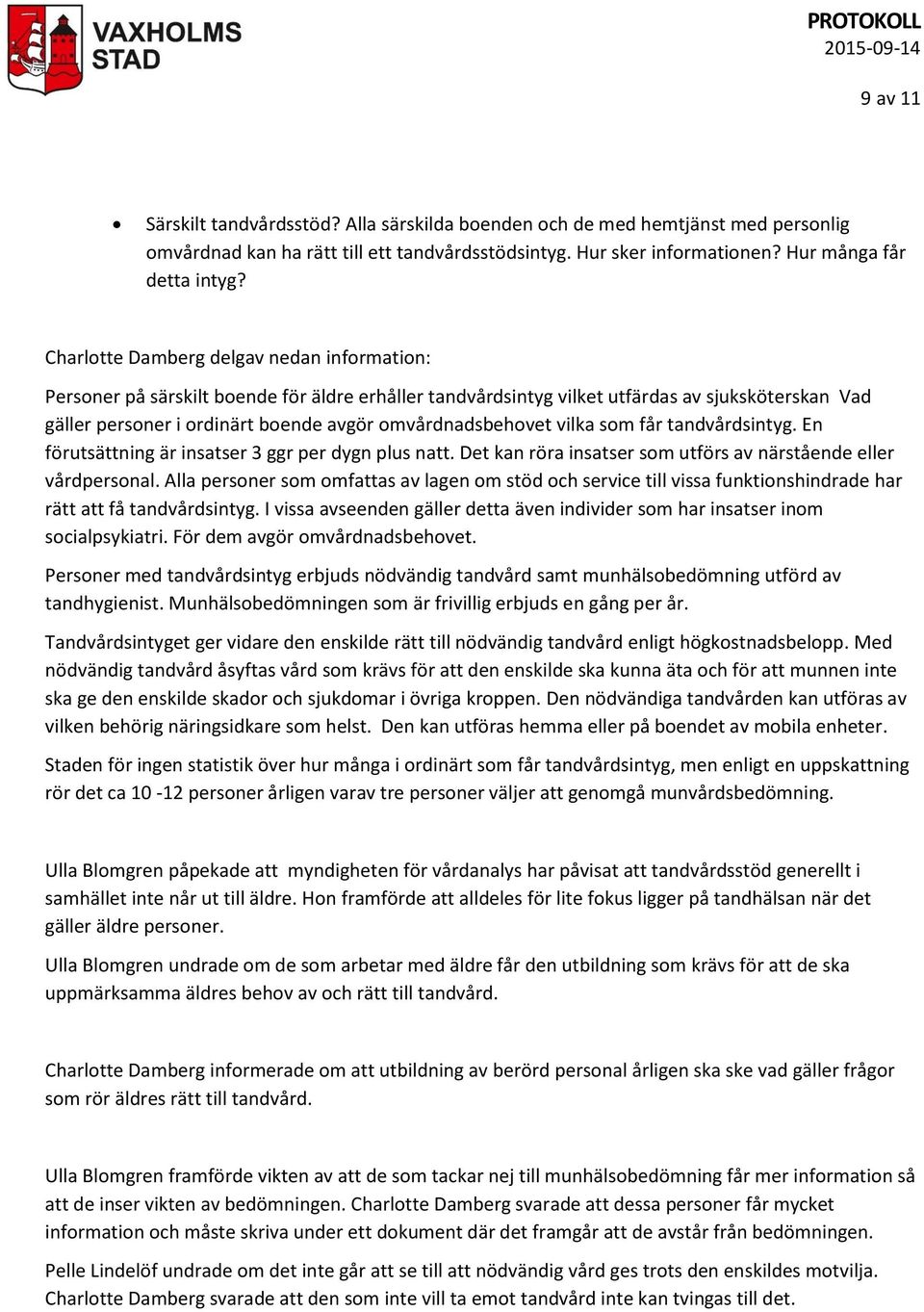 omvårdnadsbehovet vilka som får tandvårdsintyg. En förutsättning är insatser 3 ggr per dygn plus natt. Det kan röra insatser som utförs av närstående eller vårdpersonal.