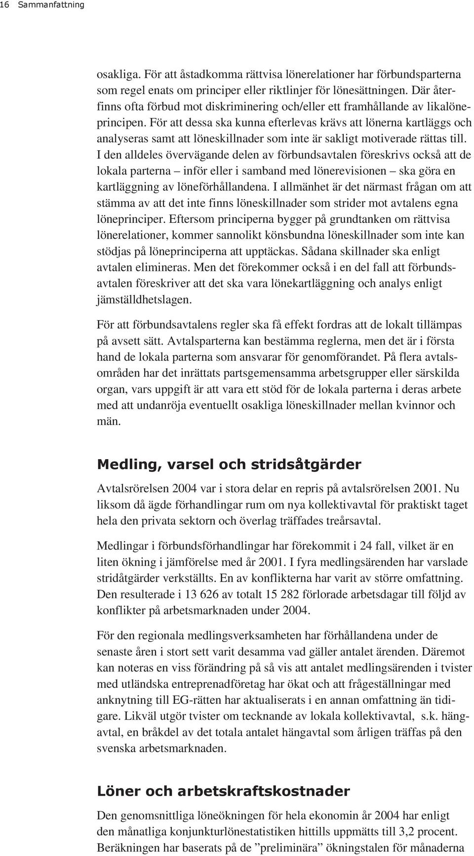 För att dessa ska kunna efterlevas krävs att lönerna kartläggs och analyseras samt att löneskillnader som inte är sakligt motiverade rättas till.