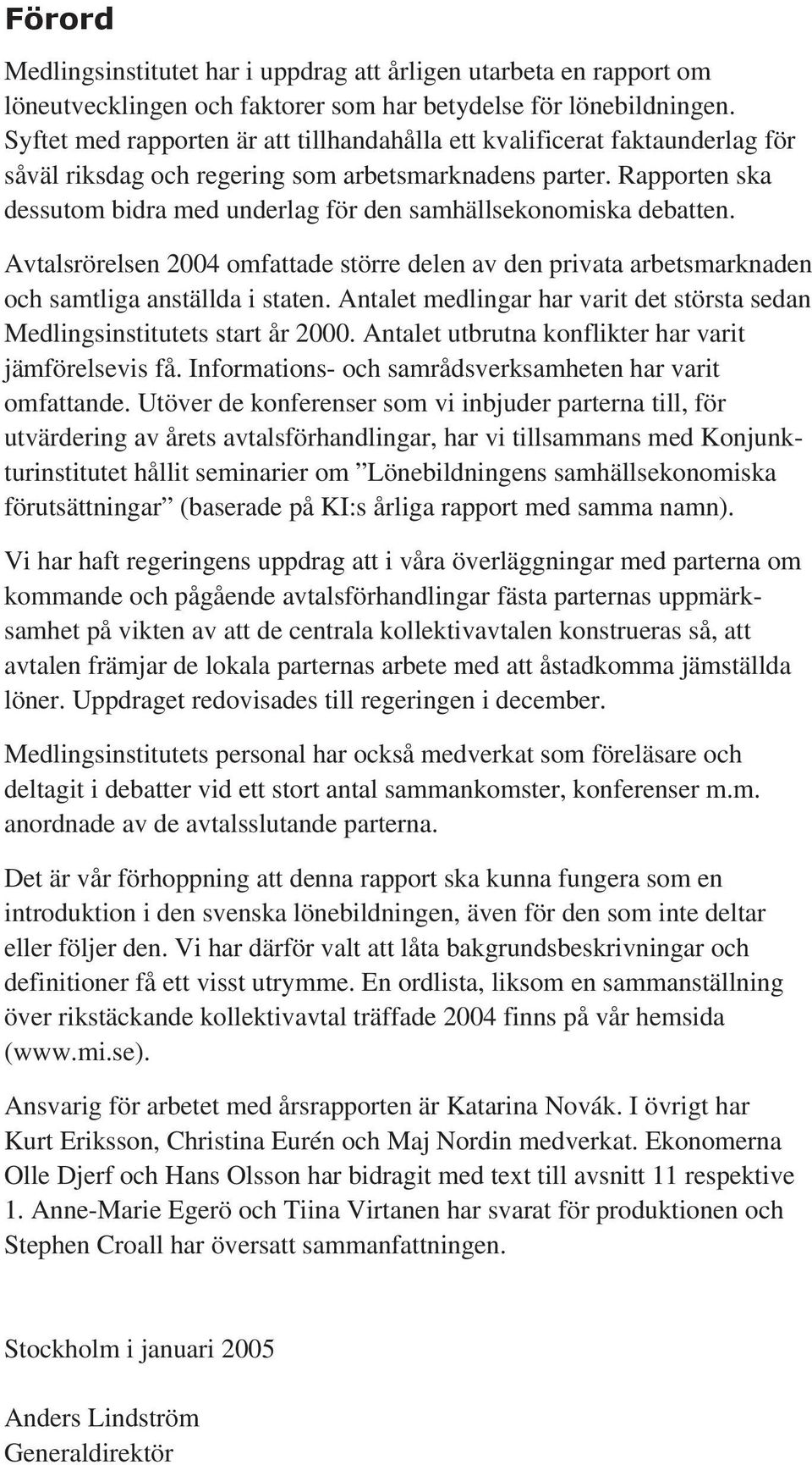 Rapporten ska dessutom bidra med underlag för den samhällsekonomiska debatten. Avtalsrörelsen 2004 omfattade större delen av den privata arbetsmarknaden och samtliga anställda i staten.