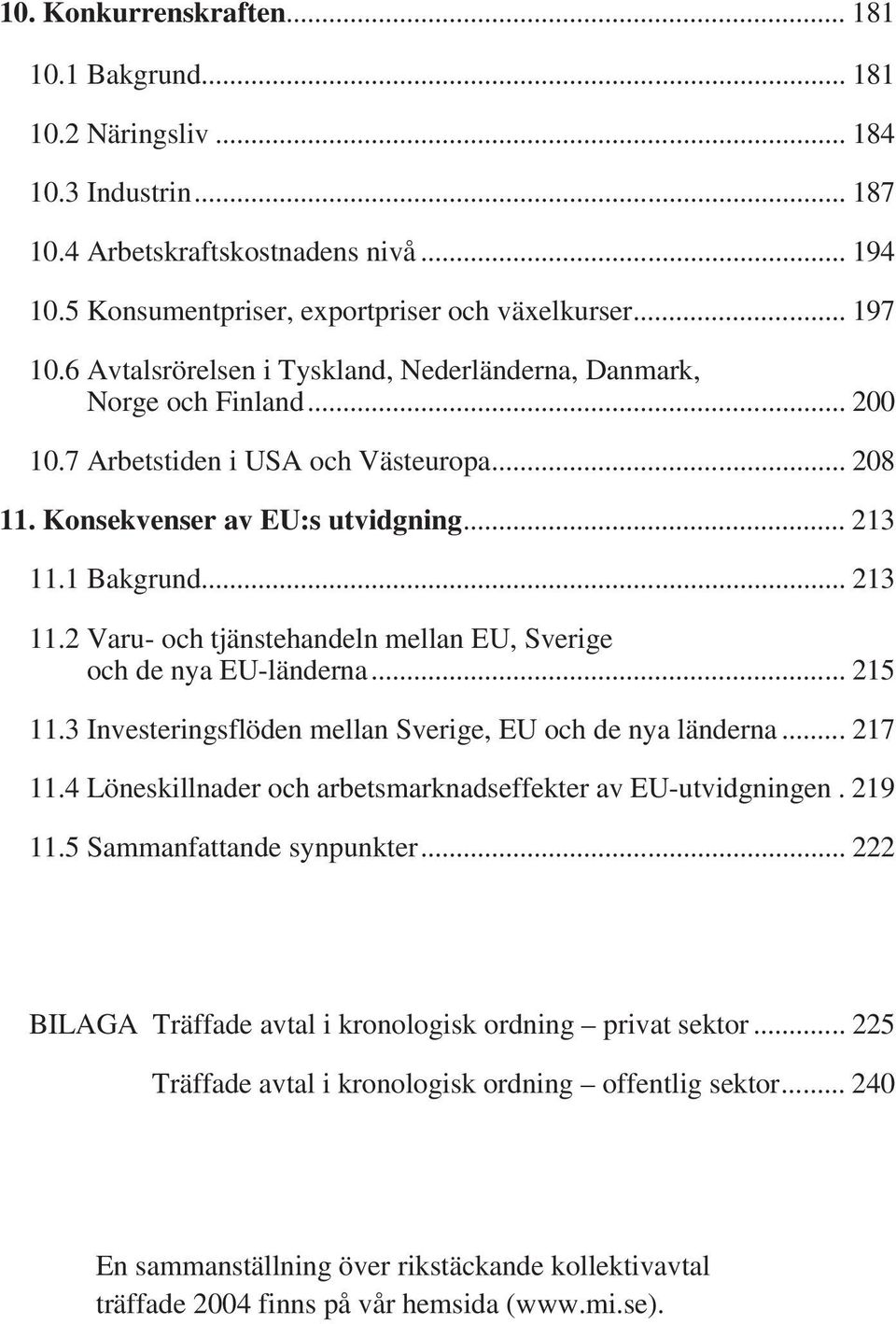 1 Bakgrund... 213 11.2 Varu- och tjänstehandeln mellan EU, Sverige och de nya EU-länderna... 215 11.3 Investeringsflöden mellan Sverige, EU och de nya länderna... 217 11.