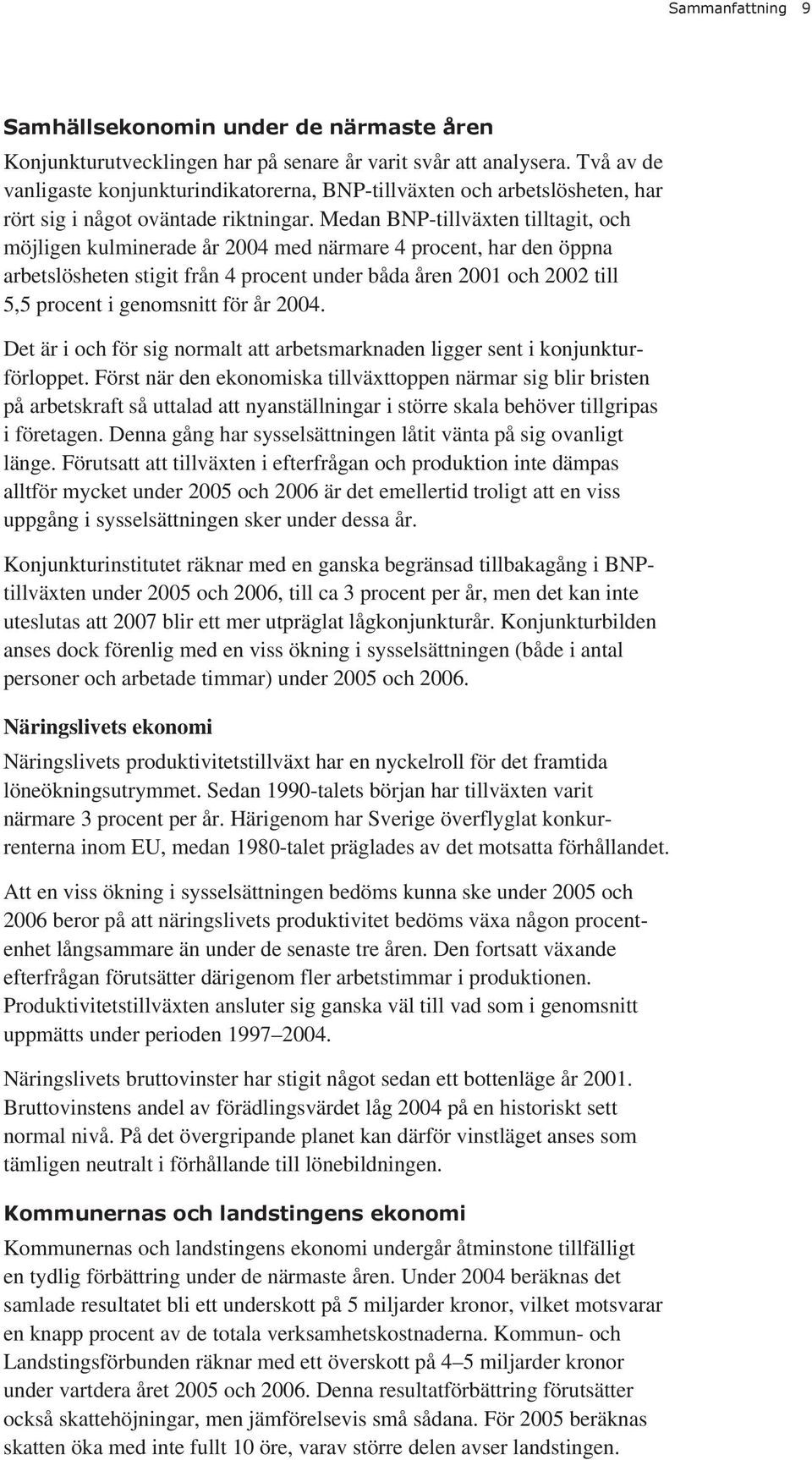 Medan BNP-tillväxten tilltagit, och möjligen kulminerade år 2004 med närmare 4 procent, har den öppna arbetslösheten stigit från 4 procent under båda åren 2001 och 2002 till 5,5 procent i genomsnitt