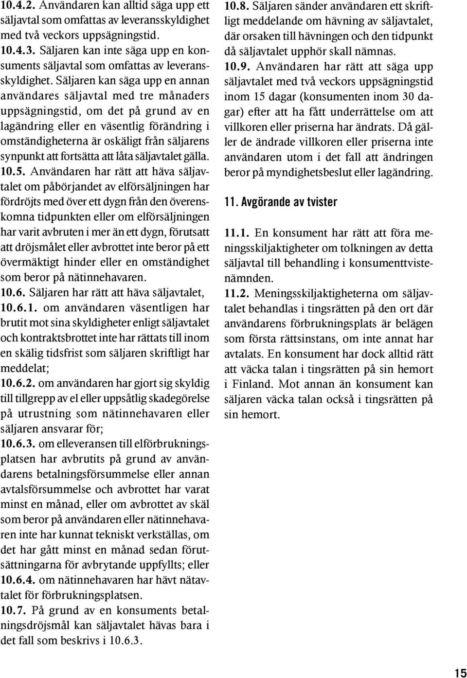 Säljaren kan säga upp en annan användares säljavtal med tre månaders uppsägningstid, om det på grund av en lagändring eller en väsentlig förändring i omständigheterna är oskäligt från säljarens