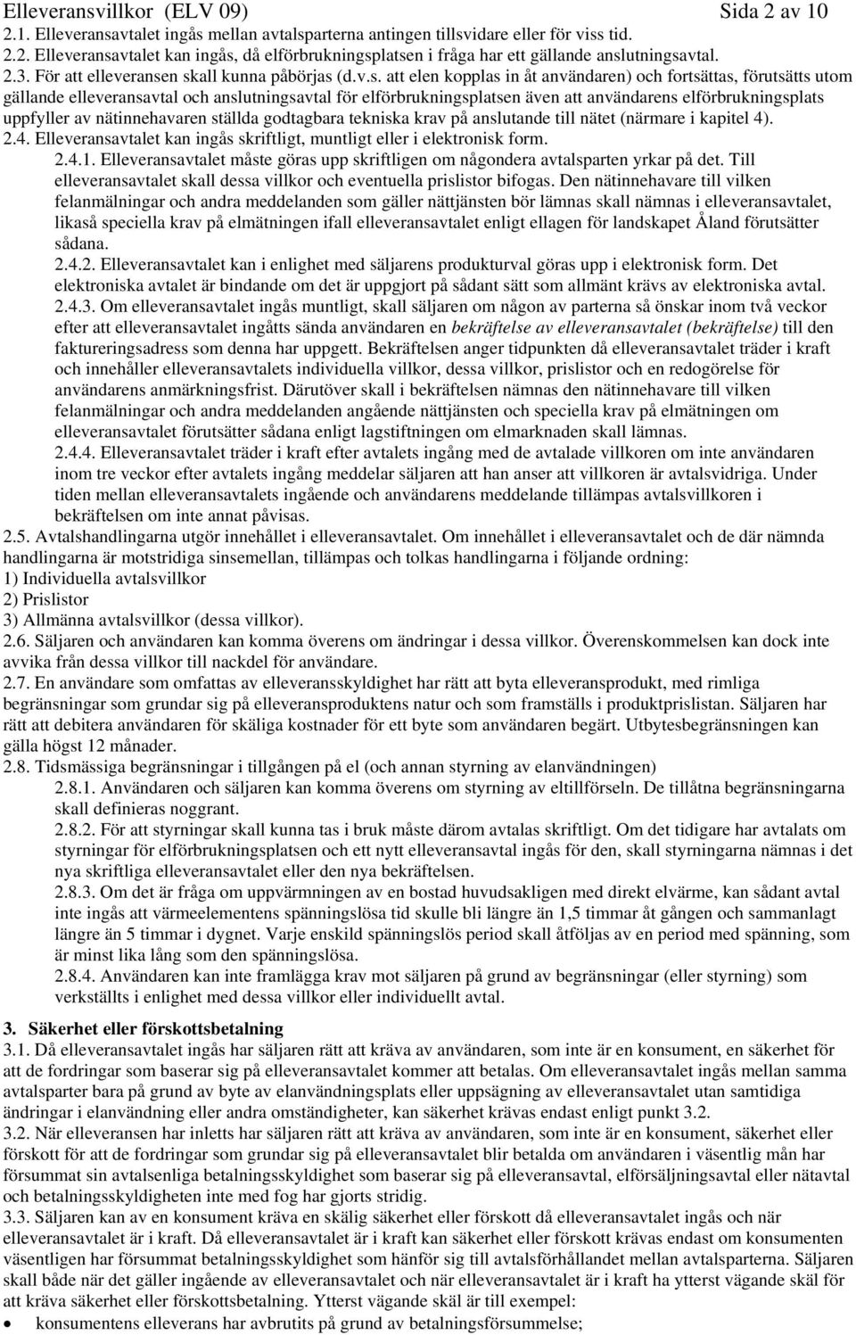 n skall kunna påbörjas (d.v.s. att elen kopplas in åt användaren) och fortsättas, förutsätts utom gällande elleveransavtal och anslutningsavtal för elförbrukningsplatsen även att användarens