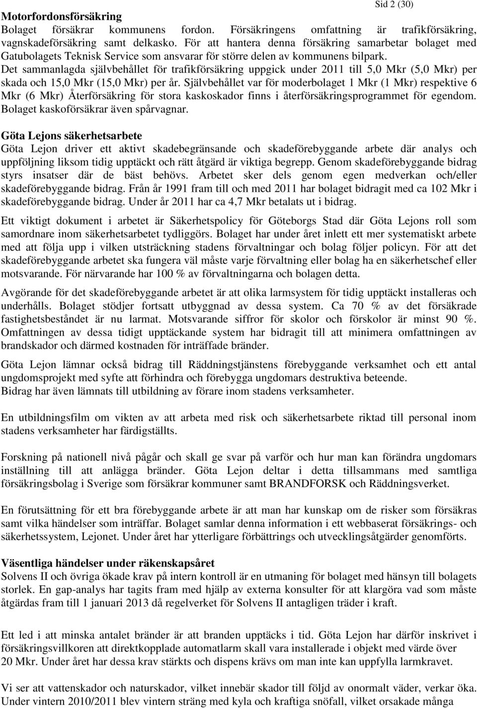 Det sammanlagda självbehållet för trafikförsäkring uppgick under 2011 till 5,0 Mkr (5,0 Mkr) per skada och 15,0 Mkr (15,0 Mkr) per år.