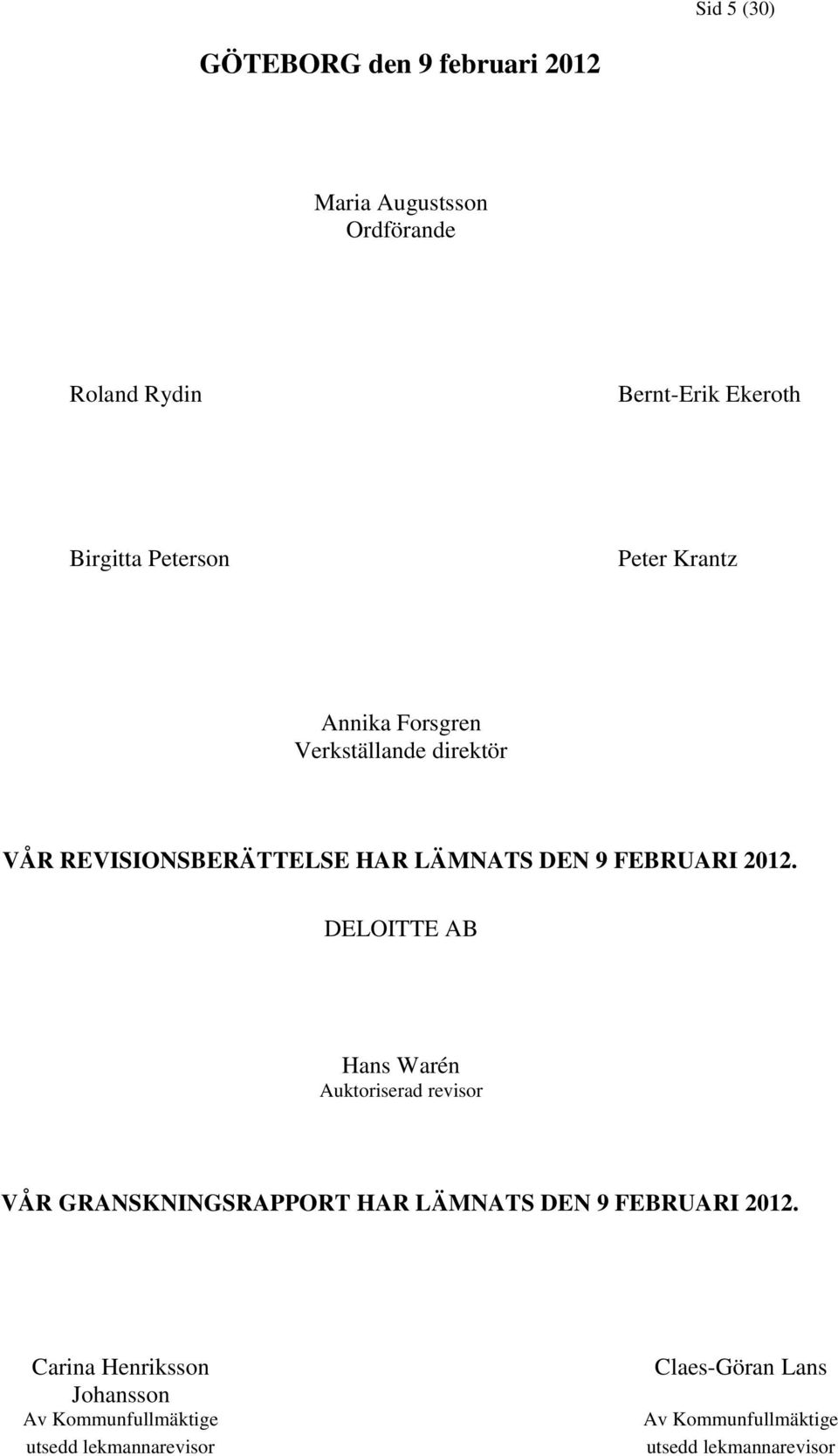 2012. DELOITTE AB Hans Warén Auktoriserad revisor VÅR GRANSKNINGSRAPPORT HAR LÄMNATS DEN 9 FEBRUARI 2012.