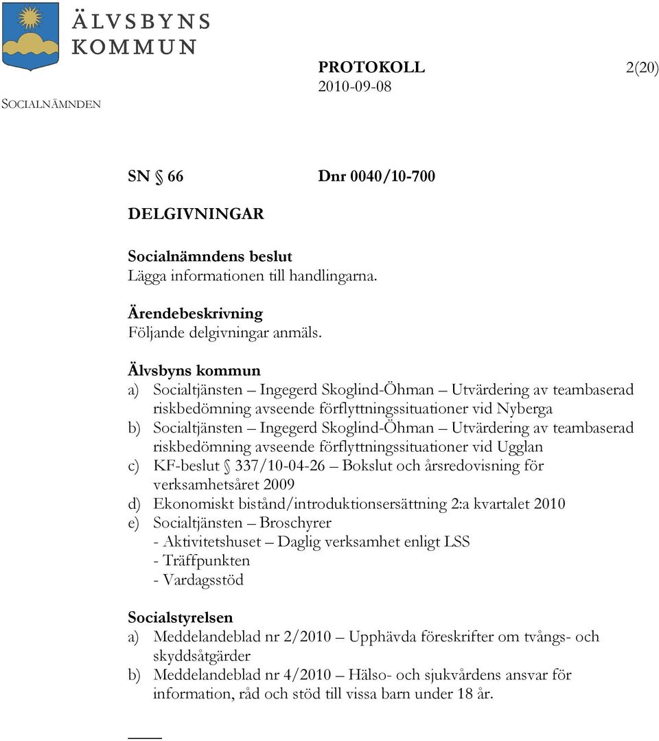 av teambaserad riskbedömning avseende förflyttningssituationer vid Ugglan c) KF-beslut 337/10-04-26 Bokslut och årsredovisning för verksamhetsåret 2009 d) Ekonomiskt bistånd/introduktionsersättning