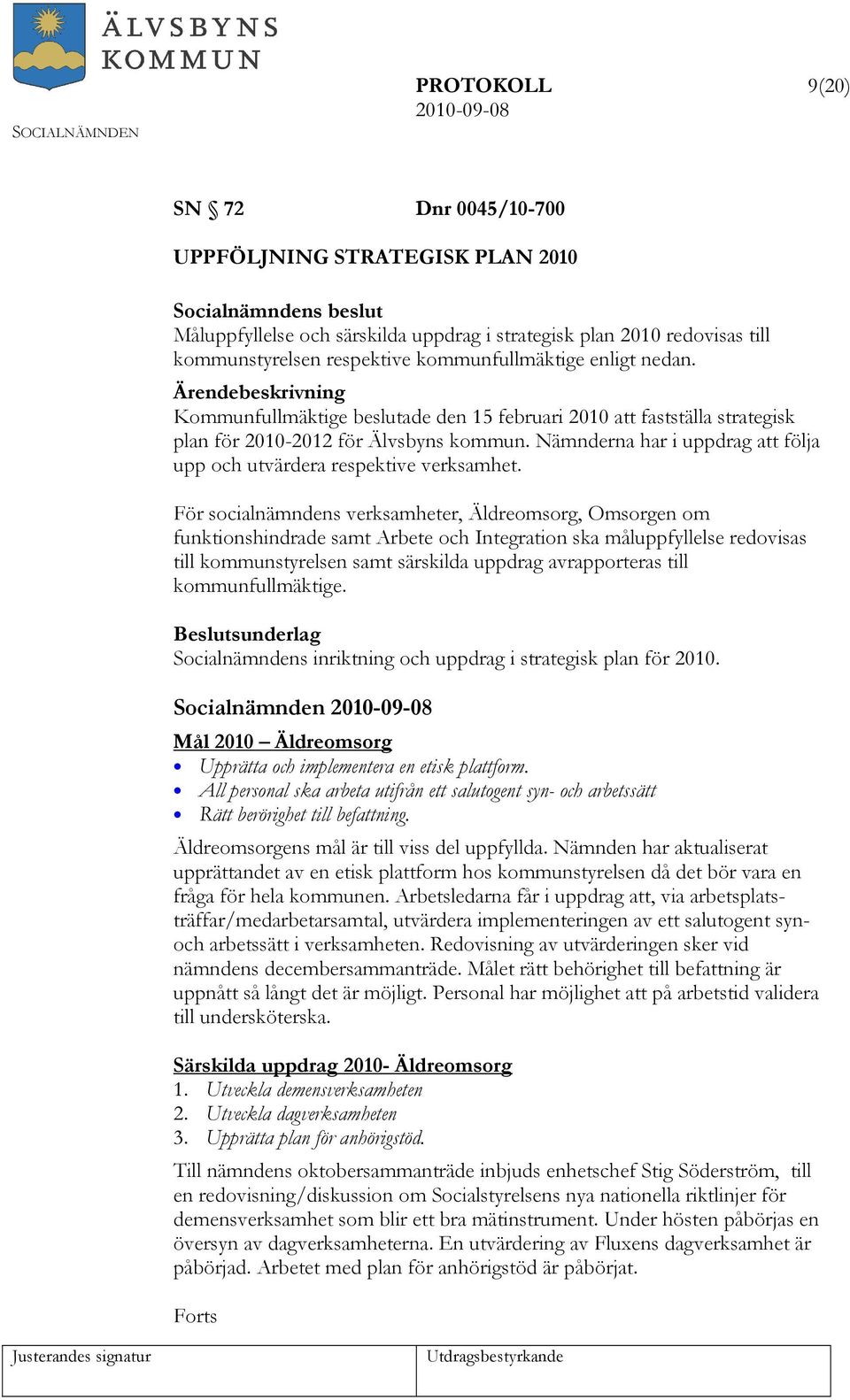 För socialnämndens verksamheter, Äldreomsorg, Omsorgen om funktionshindrade samt Arbete och Integration ska måluppfyllelse redovisas till kommunstyrelsen samt särskilda uppdrag avrapporteras till