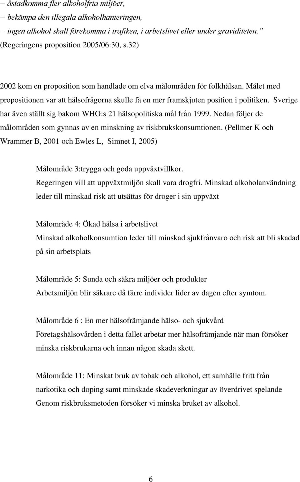 Sverige har även ställt sig bakom WHO:s 21 hälsopolitiska mål från 1999. Nedan följer de målområden som gynnas av en minskning av riskbrukskonsumtionen.