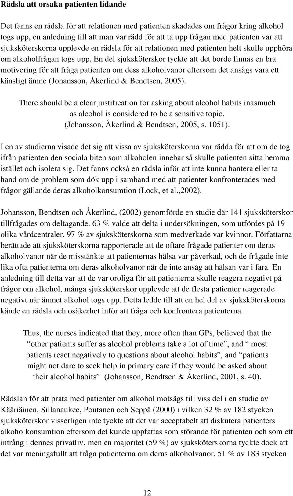 En del sjuksköterskor tyckte att det borde finnas en bra motivering för att fråga patienten om dess alkoholvanor eftersom det ansågs vara ett känsligt ämne (Johansson, Åkerlind & Bendtsen, 2005).