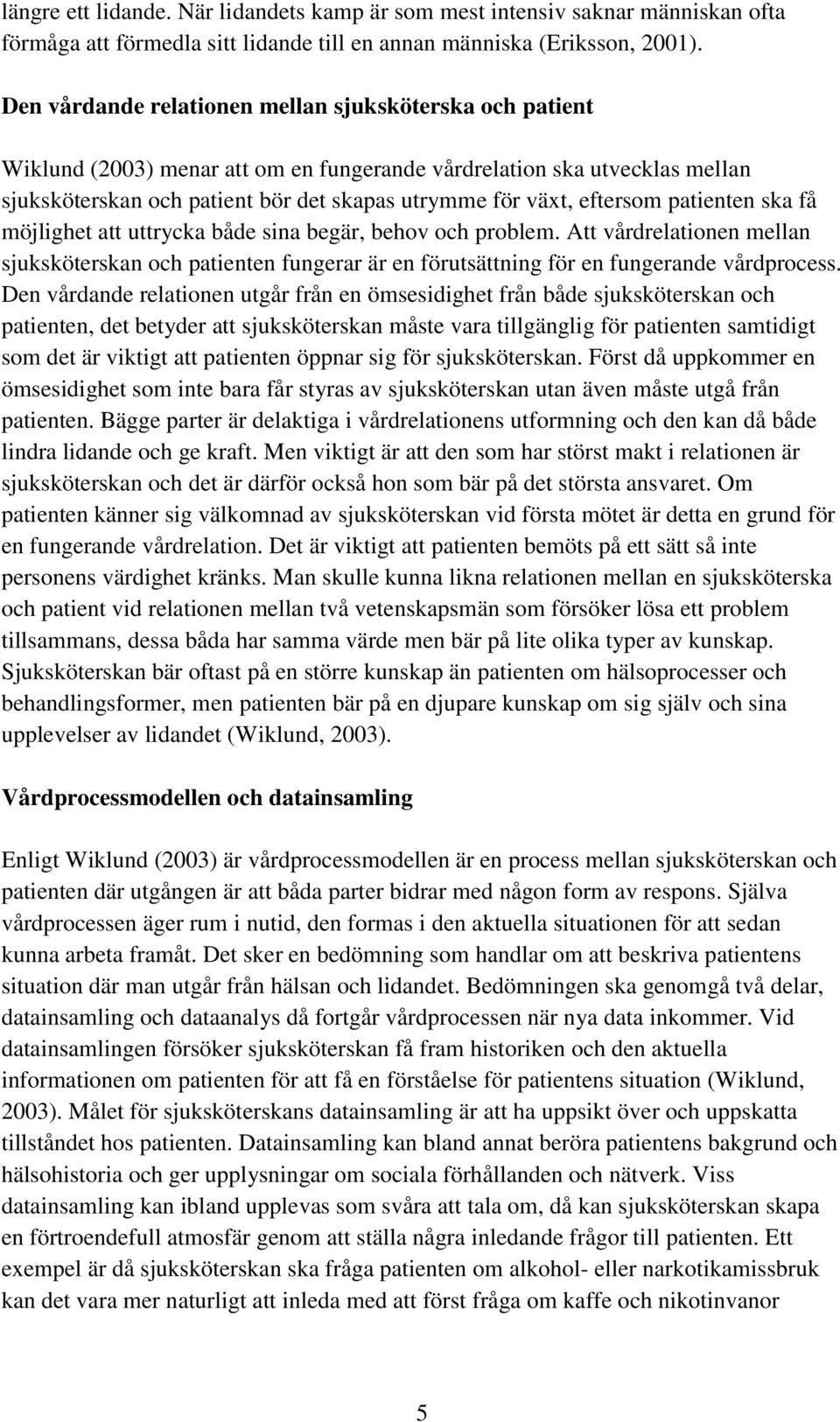 eftersom patienten ska få möjlighet att uttrycka både sina begär, behov och problem. Att vårdrelationen mellan sjuksköterskan och patienten fungerar är en förutsättning för en fungerande vårdprocess.