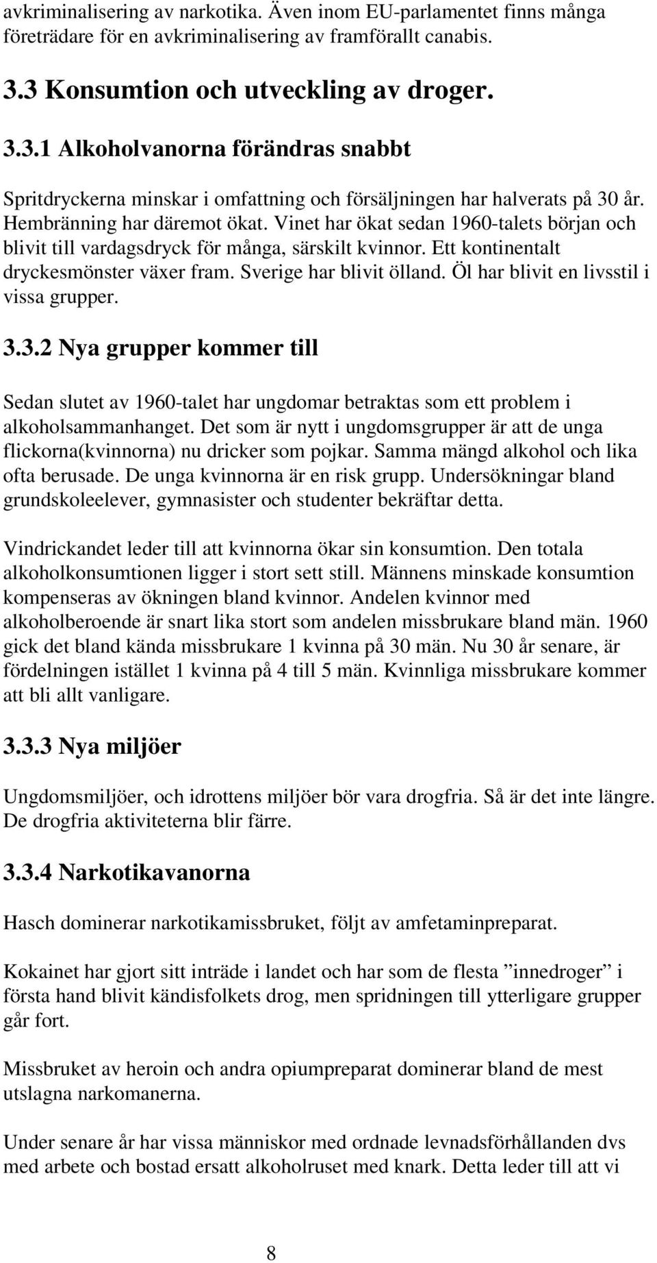 Vinet har ökat sedan 1960-talets början och blivit till vardagsdryck för många, särskilt kvinnor. Ett kontinentalt dryckesmönster växer fram. Sverige har blivit ölland.