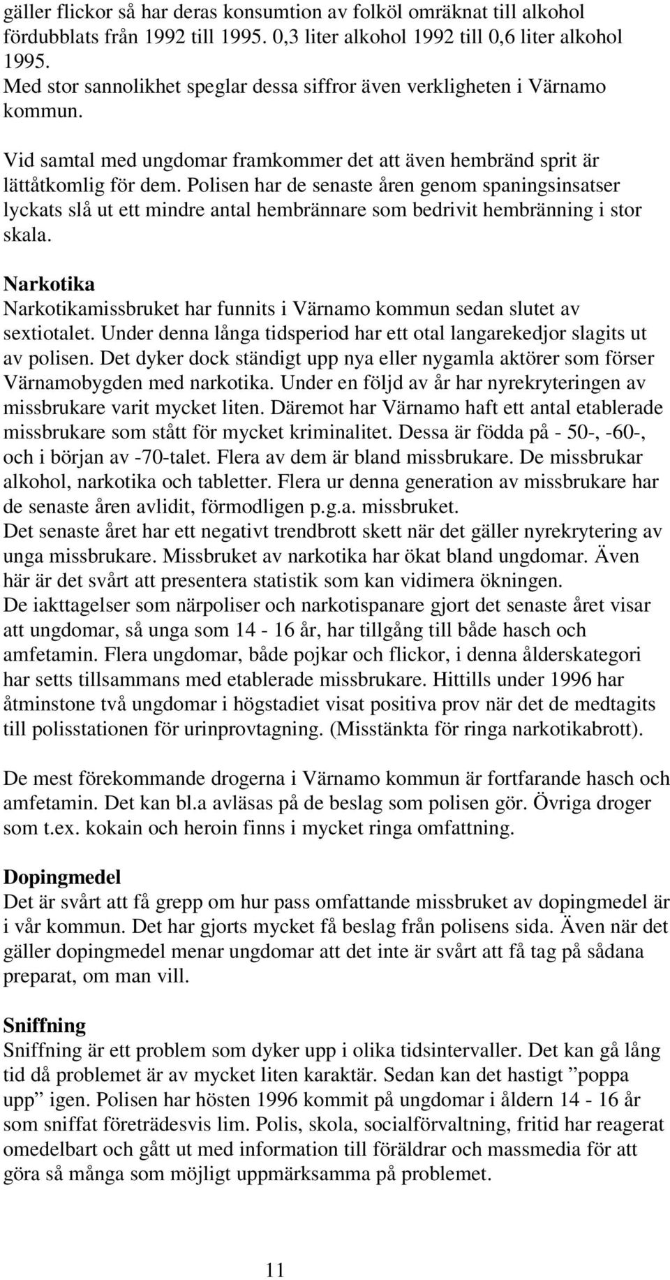 Polisen har de senaste åren genom spaningsinsatser lyckats slå ut ett mindre antal hembrännare som bedrivit hembränning i stor skala.