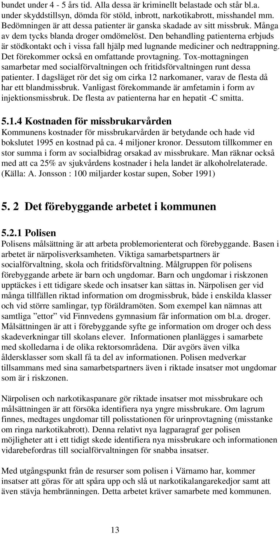 Den behandling patienterna erbjuds är stödkontakt och i vissa fall hjälp med lugnande mediciner och nedtrappning. Det förekommer också en omfattande provtagning.