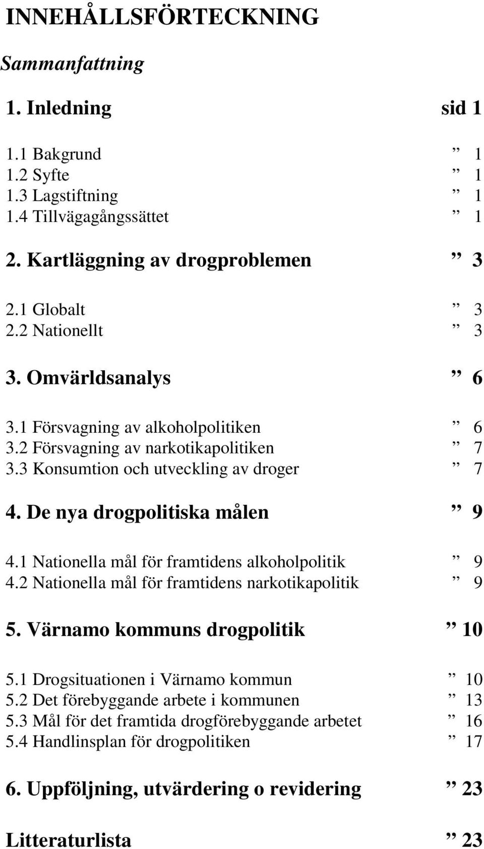 De nya drogpolitiska målen 9 4.1 Nationella mål för framtidens alkoholpolitik 9 4.2 Nationella mål för framtidens narkotikapolitik 9 5. Värnamo kommuns drogpolitik 10 5.