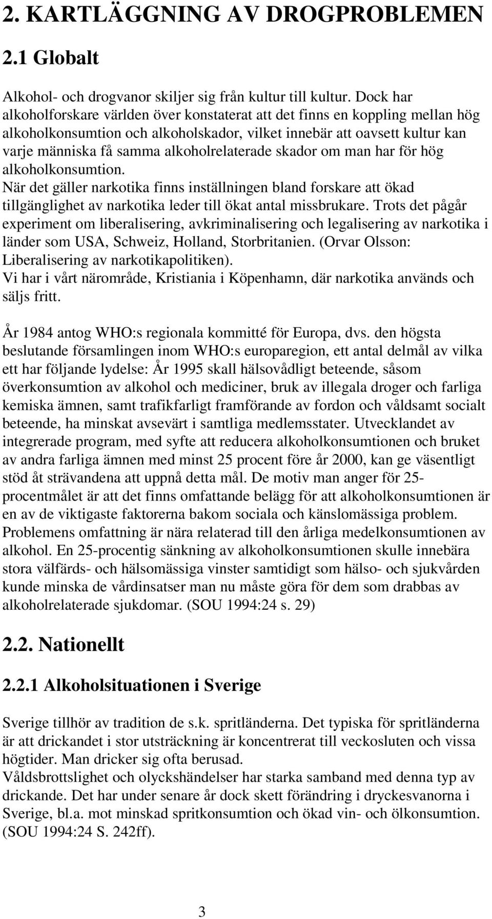 alkoholrelaterade skador om man har för hög alkoholkonsumtion. När det gäller narkotika finns inställningen bland forskare att ökad tillgänglighet av narkotika leder till ökat antal missbrukare.