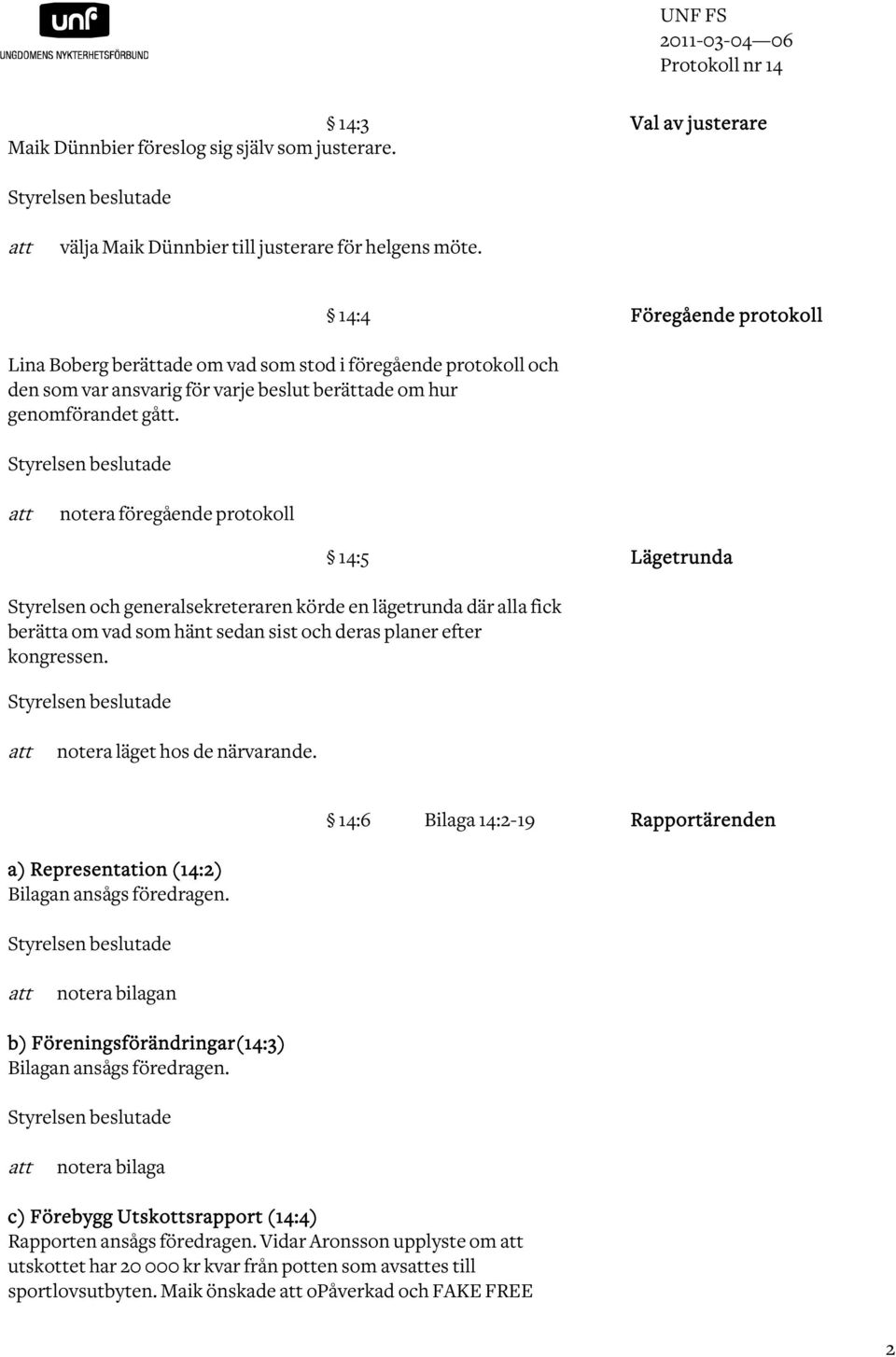 Styrelsen beslutade att notera föregående protokoll 14:5 Lägetrunda Styrelsen och generalsekreteraren körde en lägetrunda där alla fick berätta om vad som hänt sedan sist och deras planer efter