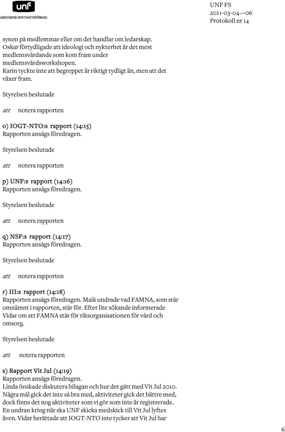 Styrelsen beslutade att notera rapporten o) IOGT-NTO:s rapport (14:15) Rapporten ansågs föredragen. Styrelsen beslutade att notera rapporten p) UNF:s rapport (14:16) Rapporten ansågs föredragen.