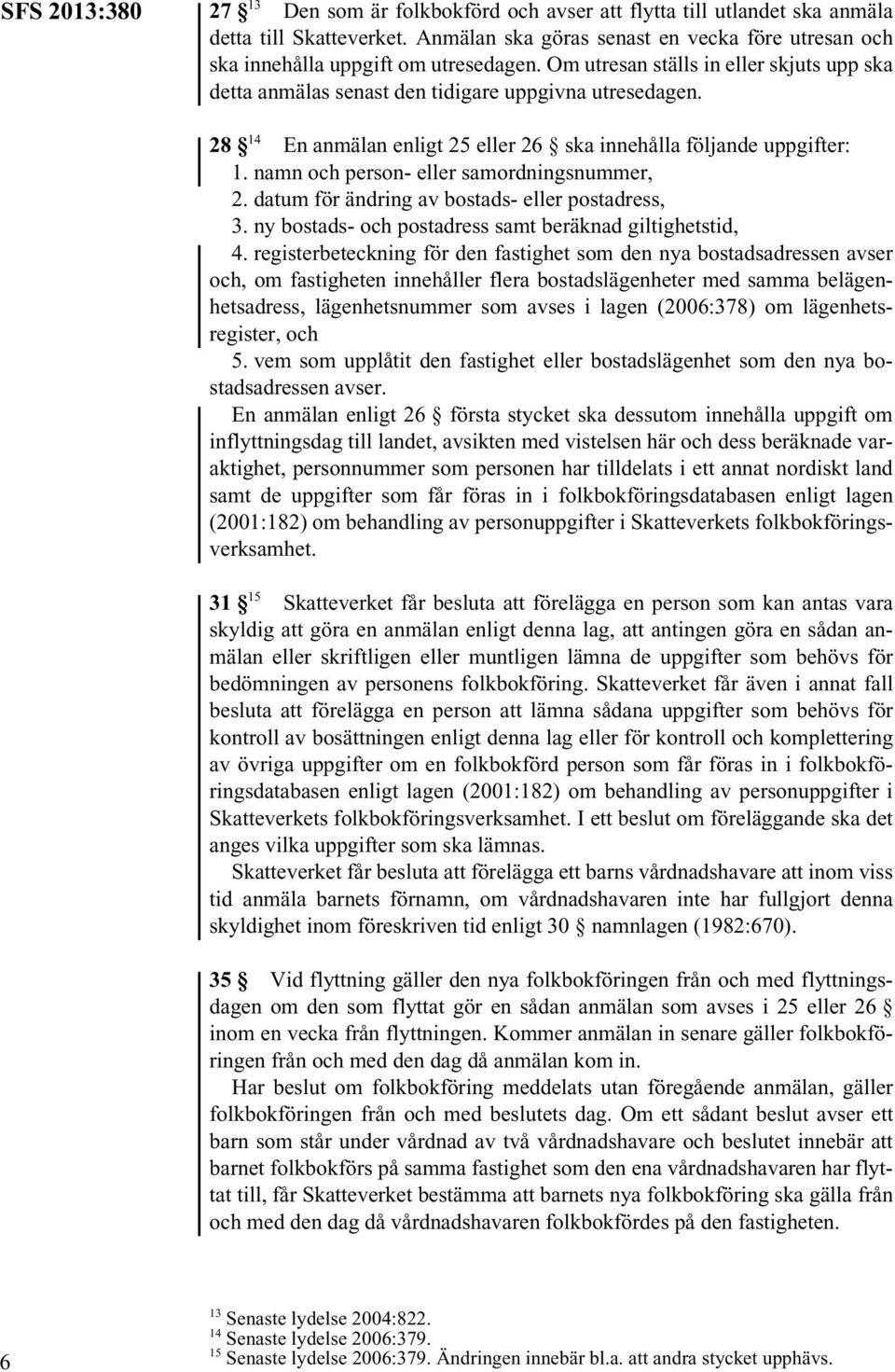 28 14 En anmälan enligt 25 eller 26 ska innehålla följande uppgifter: 1. namn och person- eller samordningsnummer, 2. datum för ändring av bostads- eller postadress, 3.