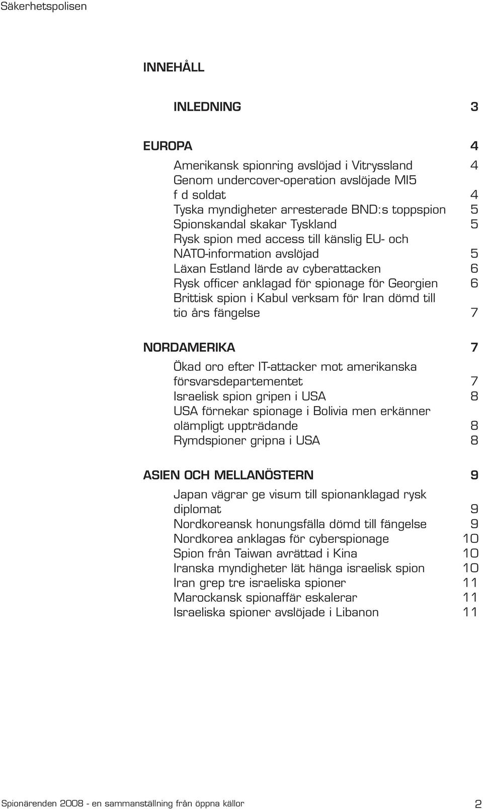 verksam för Iran dömd till tio års fängelse 7 Nordamerika 7 Ökad oro efter IT-attacker mot amerikanska försvarsdepartementet 7 Israelisk spion gripen i USA 8 USA förnekar spionage i Bolivia men