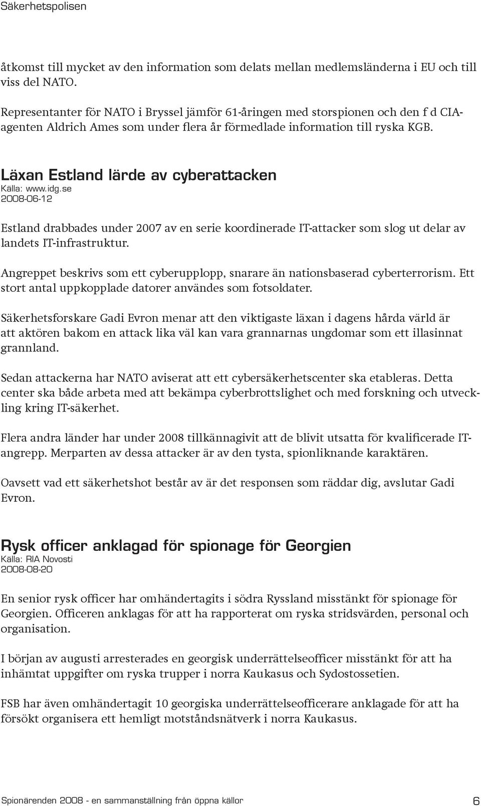 Läxan Estland lärde av cyberattacken Källa: www.idg.se 2008-06-12 Estland drabbades under 2007 av en serie koordinerade IT-attacker som slog ut delar av landets IT-infrastruktur.