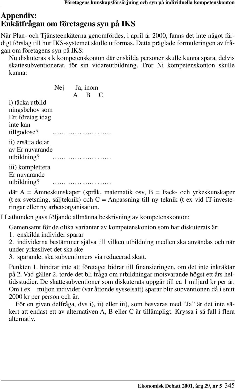 Detta präglade formuleringen av frågan om företagens syn på IKS: Nu diskuteras s k kompetenskonton där enskilda personer skulle kunna spara, delvis skattesubventionerat, för sin vidareutbildning.