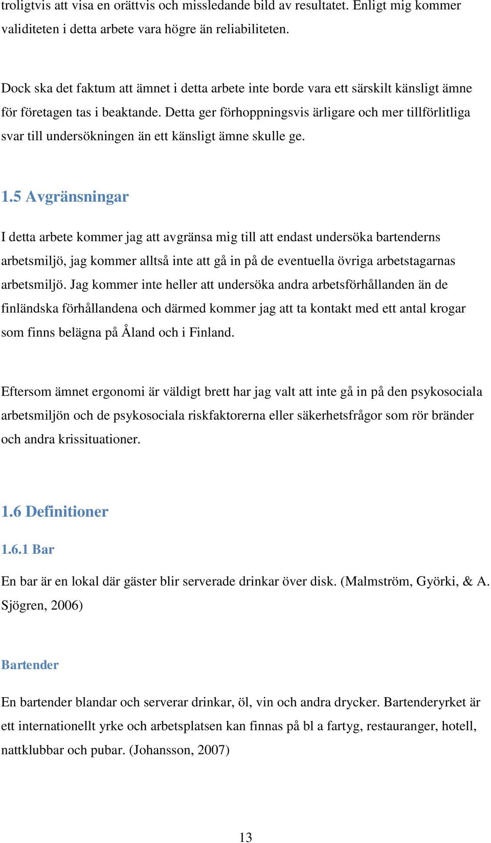 Detta ger förhoppningsvis ärligare och mer tillförlitliga svar till undersökningen än ett känsligt ämne skulle ge. 1.