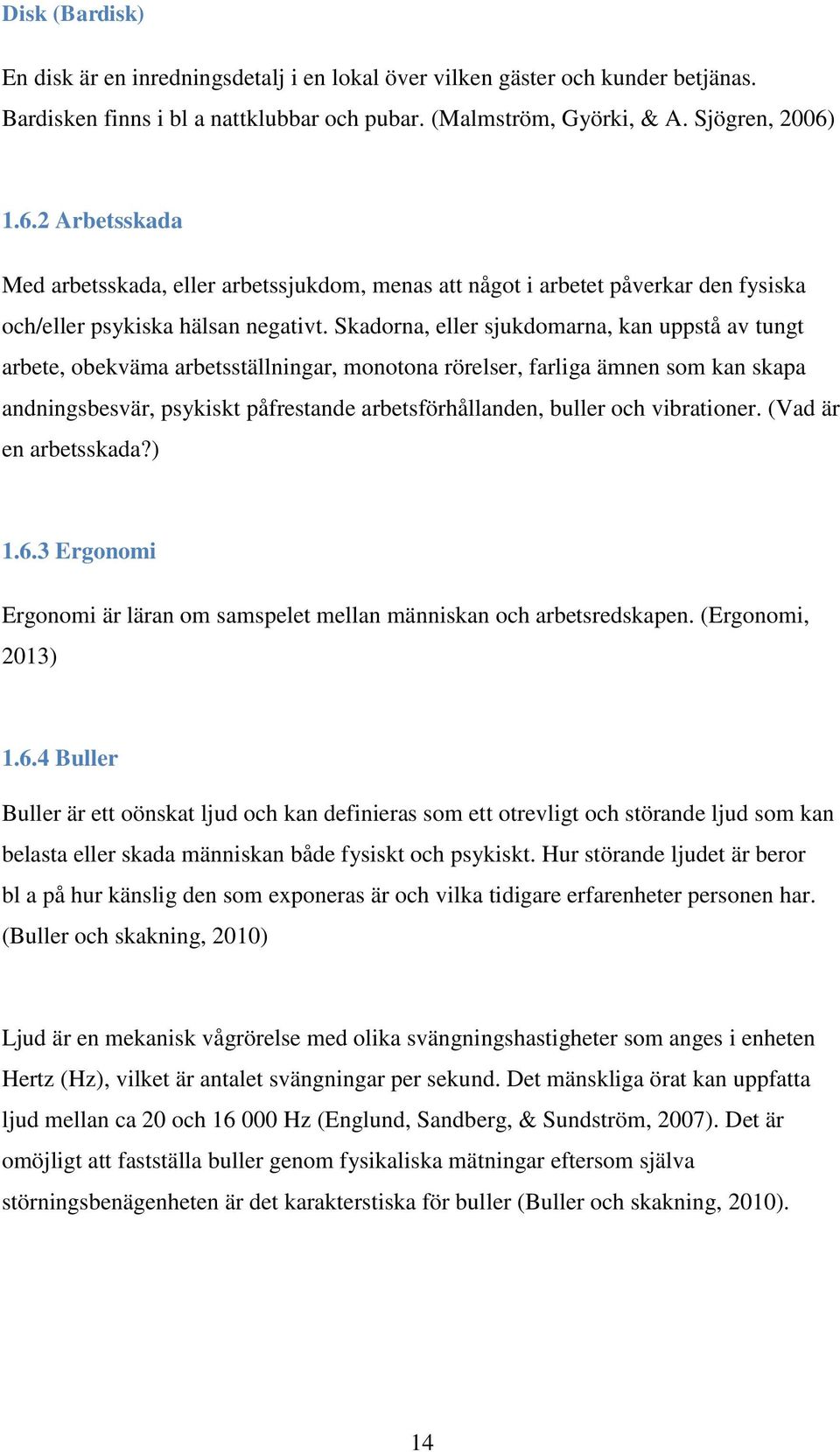 Skadorna, eller sjukdomarna, kan uppstå av tungt arbete, obekväma arbetsställningar, monotona rörelser, farliga ämnen som kan skapa andningsbesvär, psykiskt påfrestande arbetsförhållanden, buller och