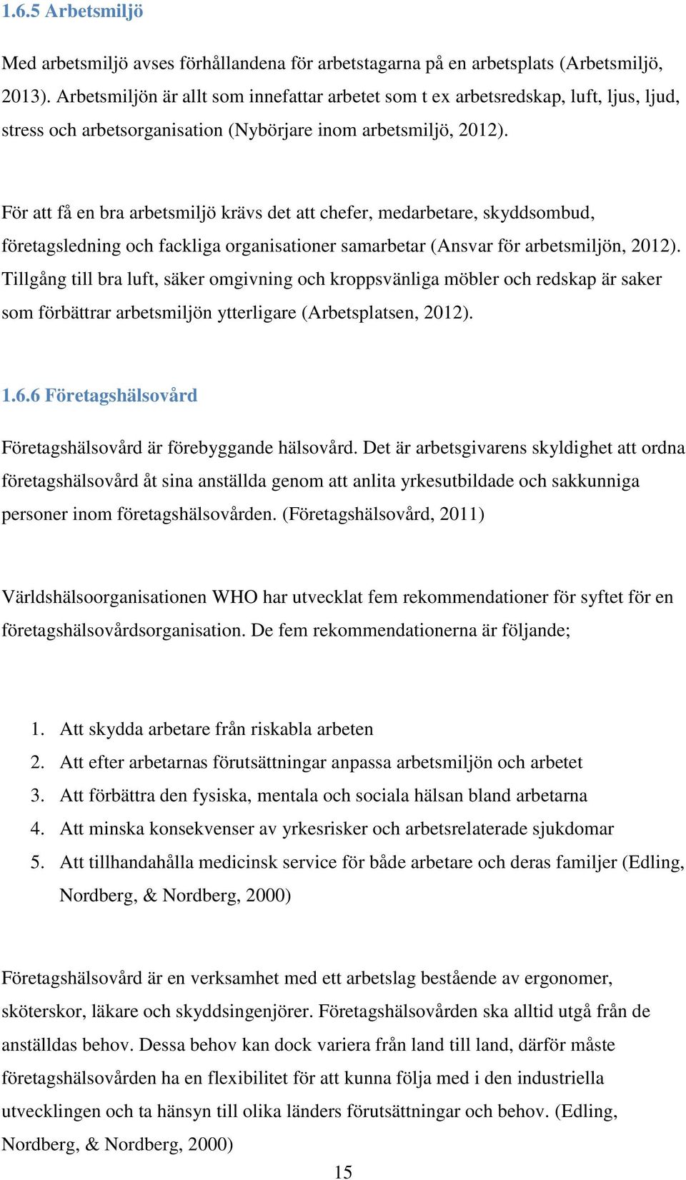 För att få en bra arbetsmiljö krävs det att chefer, medarbetare, skyddsombud, företagsledning och fackliga organisationer samarbetar (Ansvar för arbetsmiljön, 2012).