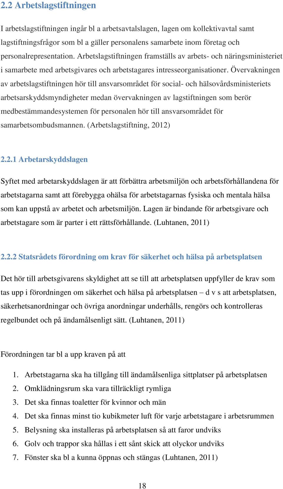 Övervakningen av arbetslagstiftningen hör till ansvarsområdet för social- och hälsovårdsministeriets arbetsarskyddsmyndigheter medan övervakningen av lagstiftningen som berör medbestämmandesystemen