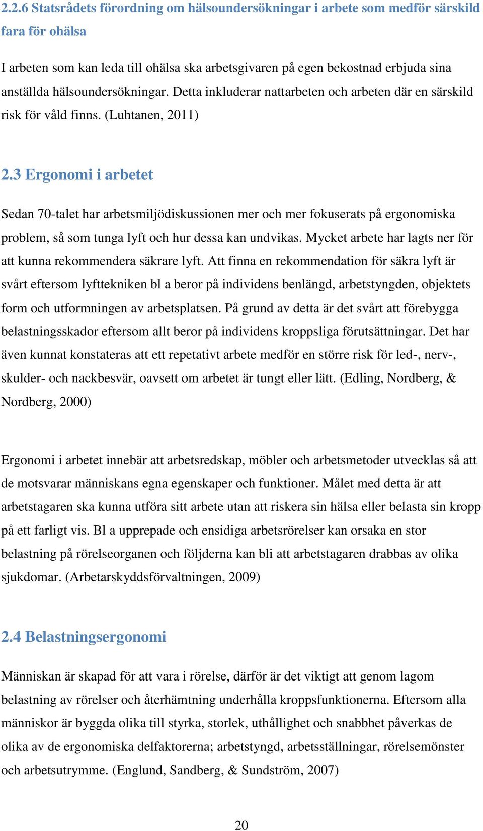 3 Ergonomi i arbetet Sedan 70-talet har arbetsmiljödiskussionen mer och mer fokuserats på ergonomiska problem, så som tunga lyft och hur dessa kan undvikas.