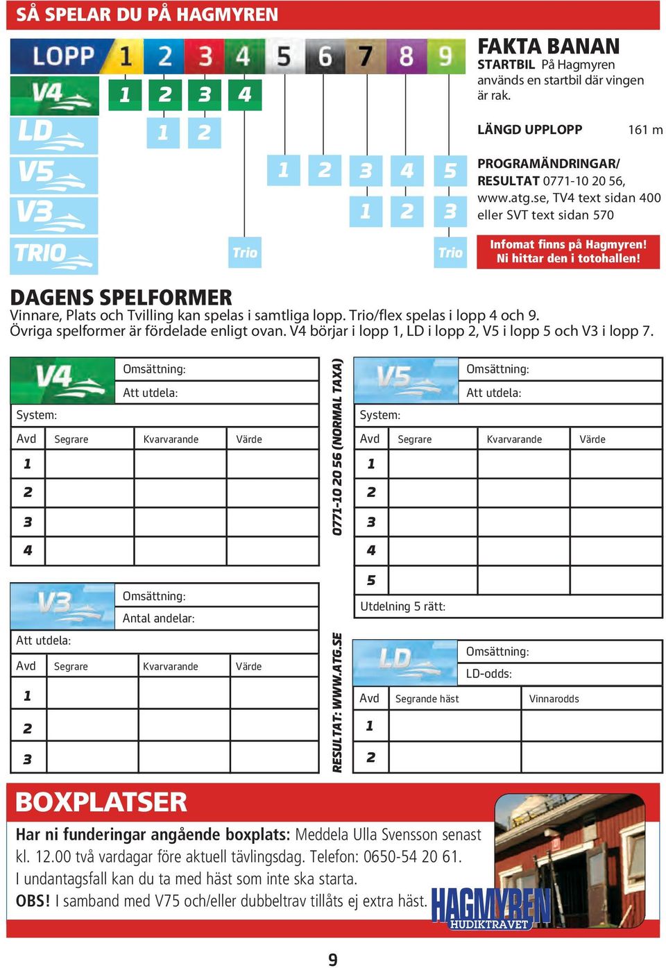 Trio/flex spelas i lopp 4 och 9. Övriga spelformer är fördelade enligt ovan. V4 börjar i lopp 1, LD i lopp 2, V5 i lopp 5 och V3 i lopp 7.