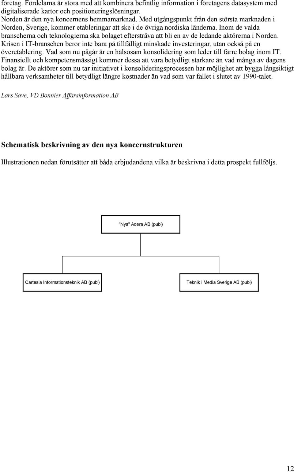 Inom de valda branscherna och teknologierna ska bolaget eftersträva att bli en av de ledande aktörerna i Norden.