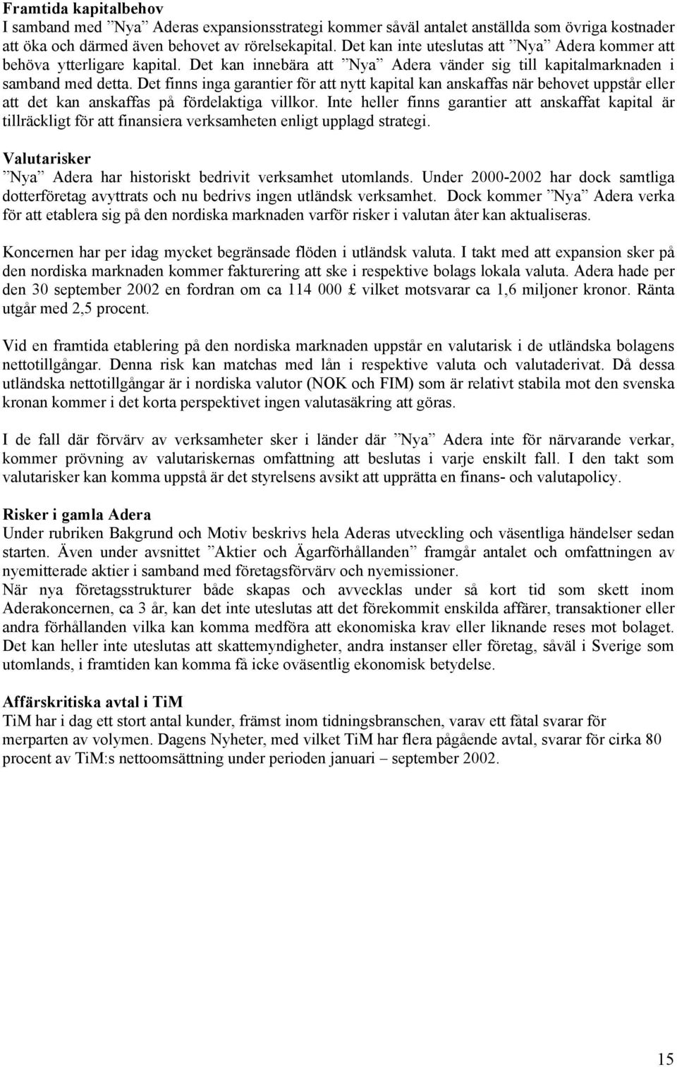 Det finns inga garantier för att nytt kapital kan anskaffas när behovet uppstår eller att det kan anskaffas på fördelaktiga villkor.