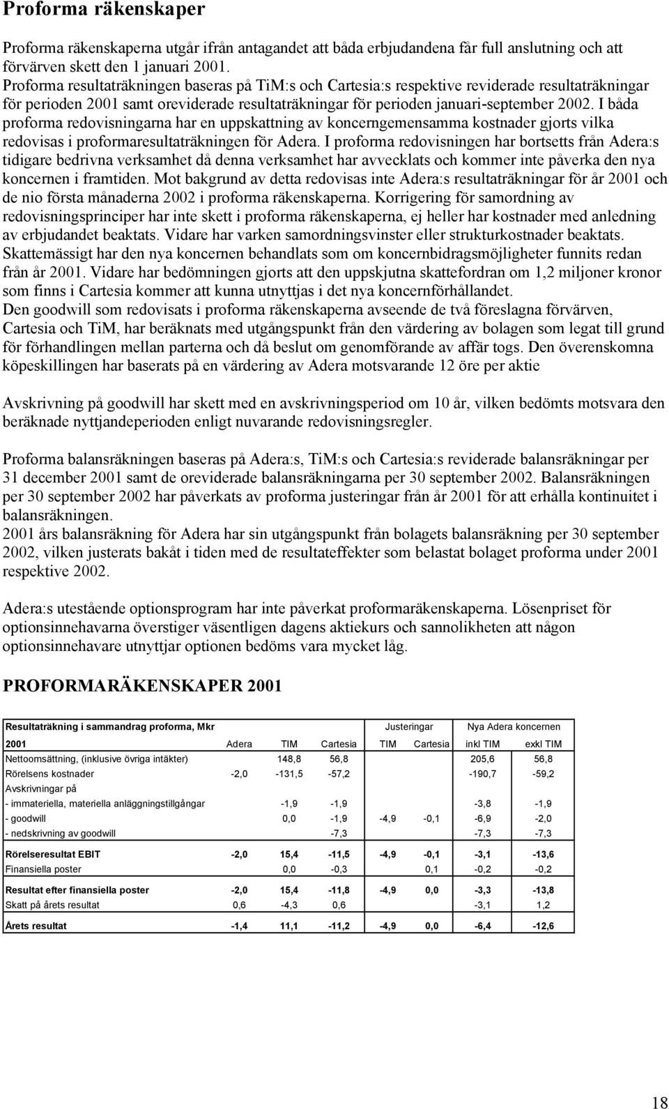 I båda proforma redovisningarna har en uppskattning av koncerngemensamma kostnader gjorts vilka redovisas i proformaresultaträkningen för Adera.