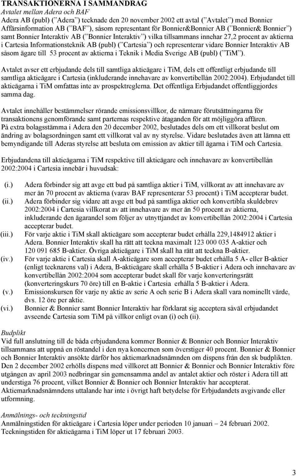 och representerar vidare Bonnier Interaktiv AB såsom ägare till 53 procent av aktierna i Teknik i Media Sverige AB (publ) ( TiM ).