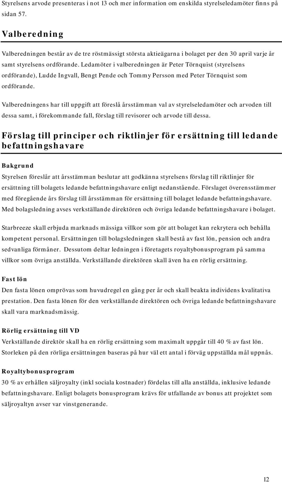 Ledamöter i valberedningen är Peter Törnquist (styrelsens ordförande), Ludde Ingvall, Bengt Pende och Tommy Persson med Peter Törnquist som ordförande.